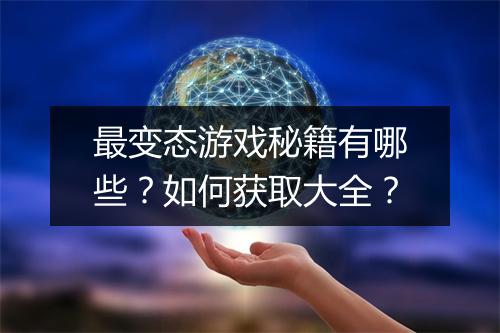 最变态游戏秘籍有哪些？如何获取大全？