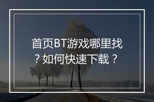 首页BT游戏哪里找?如何快速下载?
