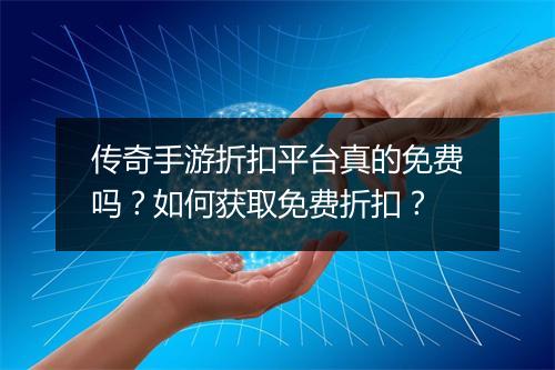 传奇手游折扣平台真的免费吗?如何获取免费折扣?