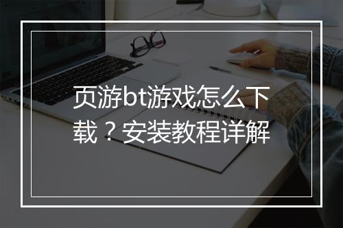 页游bt游戏怎么下载?安装教程详解