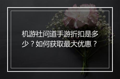 机游社问道手游折扣是多少?如何获取最大优惠?