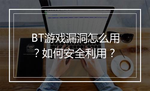 BT游戏漏洞怎么用?如何安全利用?
