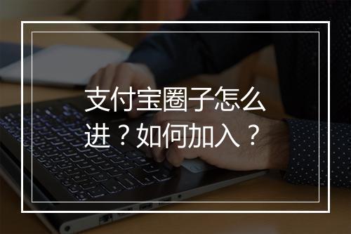 支付宝圈子怎么进?如何加入?