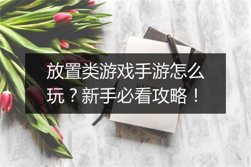 放置类游戏手游怎么玩?新手必看攻略!