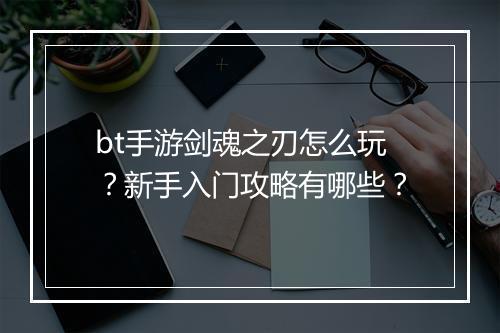 bt手游剑魂之刃怎么玩?新手入门攻略有哪些?