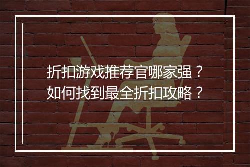 折扣游戏推荐官哪家强?如何找到最全折扣攻略?
