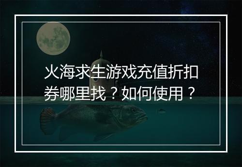 火海求生游戏充值折扣券哪里找?如何使用?