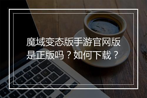 魔域变态版手游官网版是正版吗?如何下载?