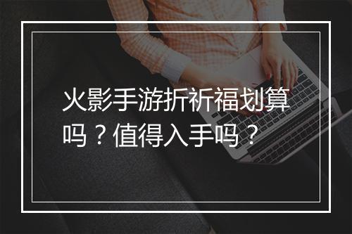 火影手游折祈福划算吗？值得入手吗？