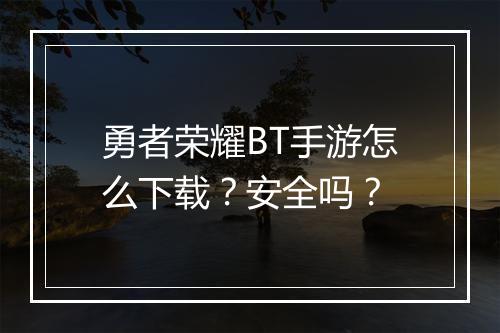 勇者荣耀BT手游怎么下载?安全吗?