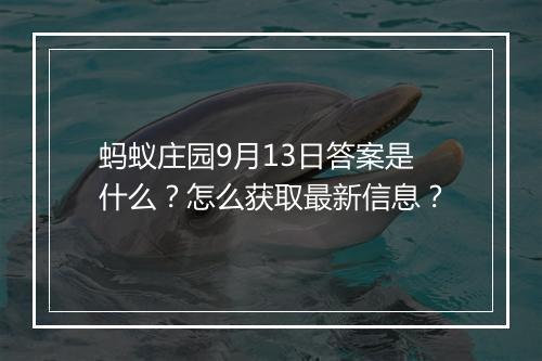蚂蚁庄园9月13日答案是什么？怎么获取最新信息？