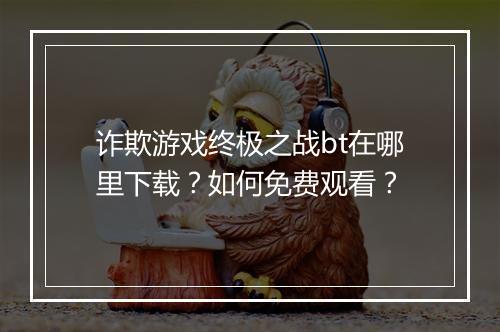 诈欺游戏终极之战bt在哪里下载?如何免费观看?