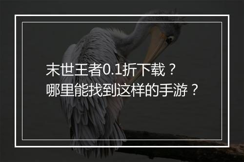 末世王者0.1折下载?哪里能找到这样的手游?