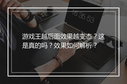 游戏王越后面效果越变态?这是真的吗?效果如何解析?