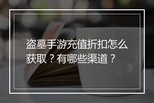 盗墓手游充值折扣怎么获取?有哪些渠道?