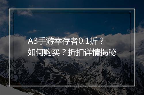 A3手游幸存者0.1折?如何购买?折扣详情揭秘