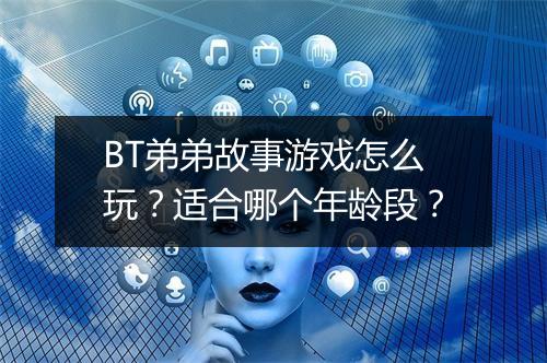 BT弟弟故事游戏怎么玩?适合哪个年龄段?