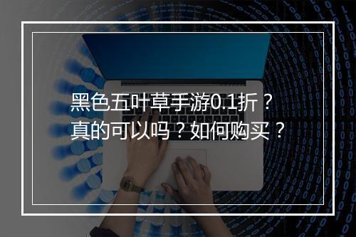 黑色五叶草手游0.1折?真的可以吗?如何购买?