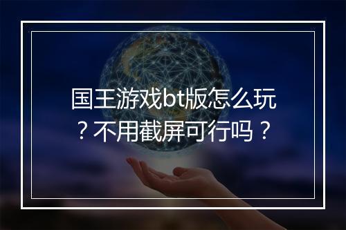 国王游戏bt版怎么玩?不用截屏可行吗?