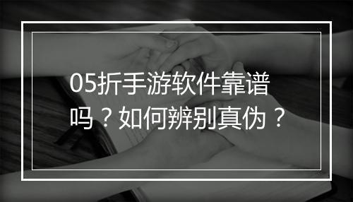 05折手游软件靠谱吗?如何辨别真伪?