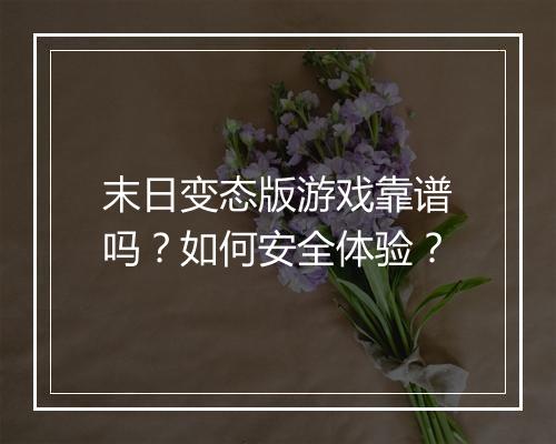 末日变态版游戏靠谱吗?如何安全体验?
