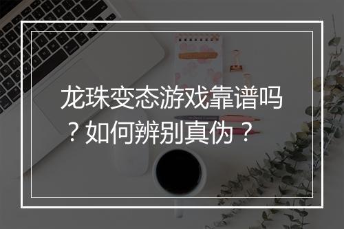 龙珠变态游戏靠谱吗?如何辨别真伪?
