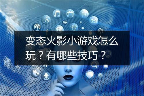 变态火影小游戏怎么玩?有哪些技巧?