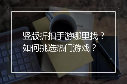 竖版折扣手游哪里找?如何挑选热门游戏?