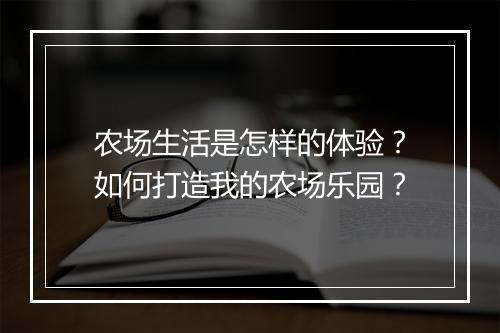 农场生活是怎样的体验?如何打造我的农场乐园?