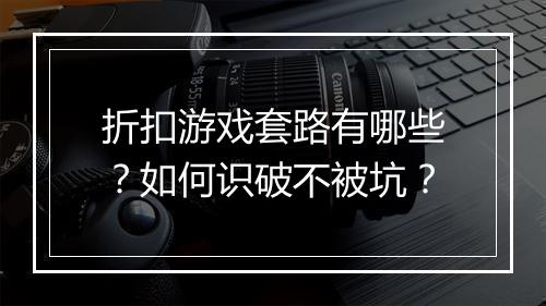 折扣游戏套路有哪些?如何识破不被坑?