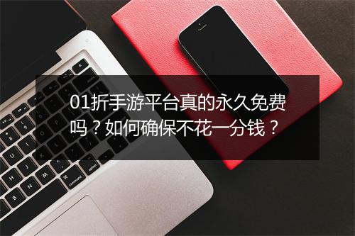 01折手游平台真的永久免费吗?如何确保不花一分钱?