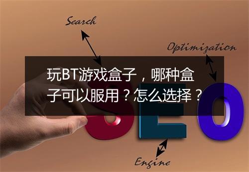 玩BT游戏盒子,哪种盒子可以服用?怎么选择?