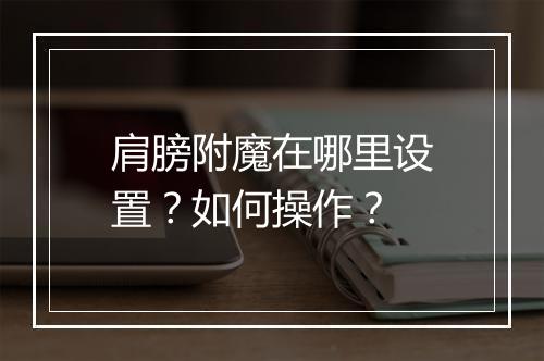 肩膀附魔在哪里设置？如何操作？