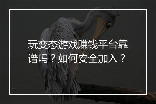 玩变态游戏赚钱平台靠谱吗?如何安全加入?