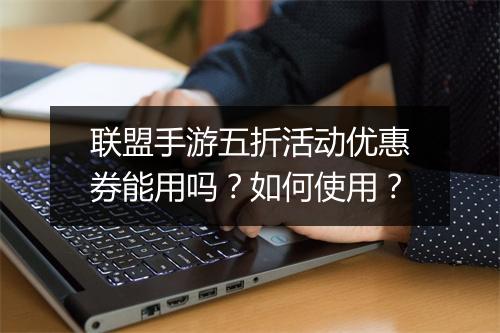 联盟手游五折活动优惠券能用吗?如何使用?