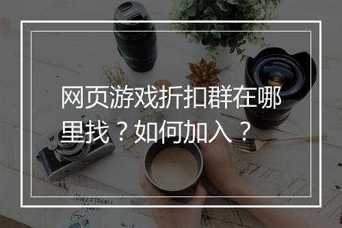 网页游戏折扣群在哪里找?如何加入?