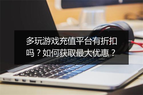 多玩游戏充值平台有折扣吗?如何获取最大优惠?