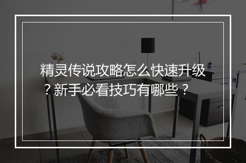 精灵传说攻略怎么快速升级?新手必看技巧有哪些?