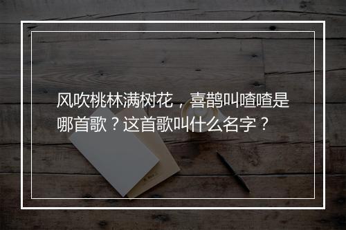 风吹桃林满树花,喜鹊叫喳喳是哪首歌?这首歌叫什么名字?