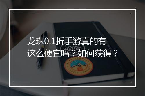 龙珠0.1折手游真的有这么便宜吗?如何获得?