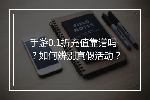 手游0.1折充值靠谱吗?如何辨别真假活动?