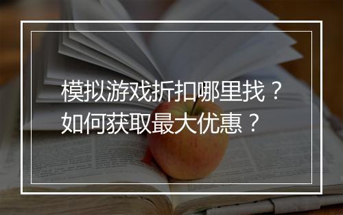 模拟游戏折扣哪里找?如何获取最大优惠?