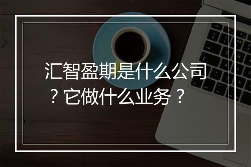 汇智盈期是什么公司?它做什么业务?