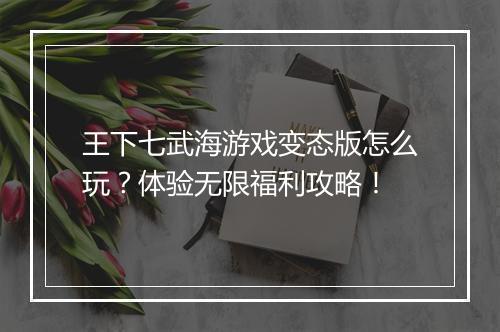 王下七武海游戏变态版怎么玩?体验无限福利攻略!