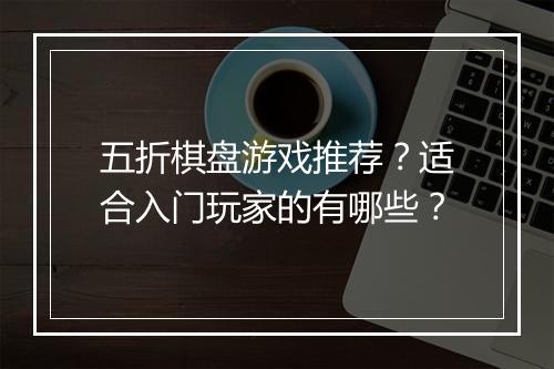五折棋盘游戏推荐?适合入门玩家的有哪些?