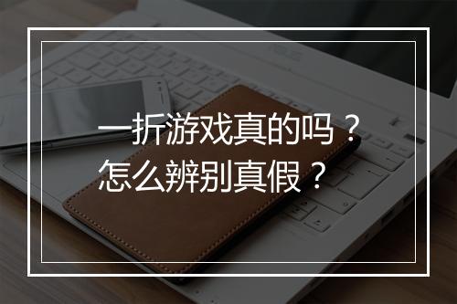 一折游戏真的吗?怎么辨别真假?
