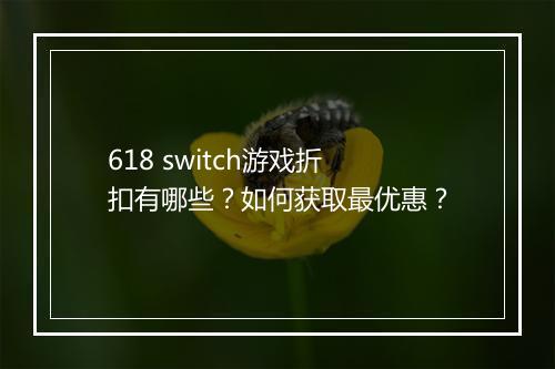 618 switch游戏折扣有哪些?如何获取最优惠?