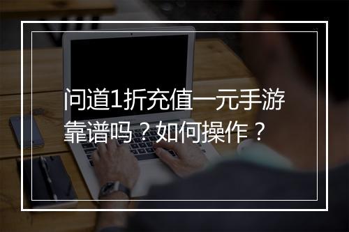 问道1折充值一元手游靠谱吗?如何操作?