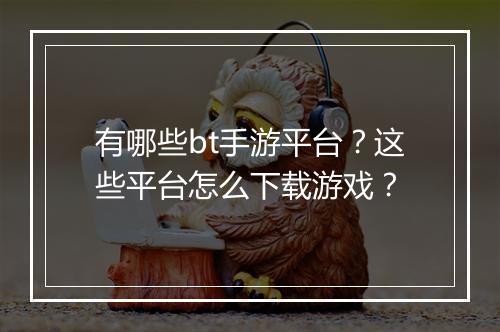 有哪些bt手游平台?这些平台怎么下载游戏?