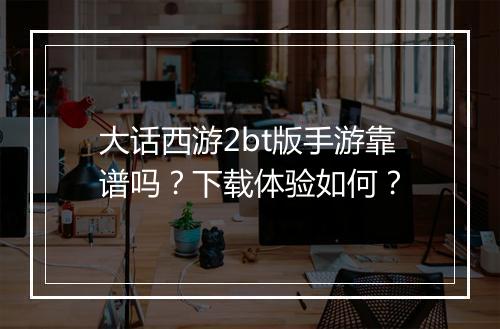 大话西游2bt版手游靠谱吗?下载体验如何?
